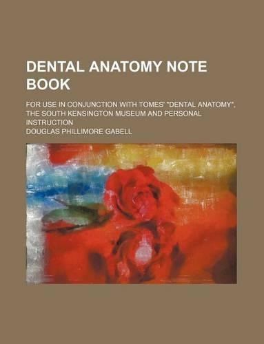 Dental Anatomy Note Book; For Use in Conjunction with Tomes' Dental Anatomy, the South Kensington Museum and Personal Instruction