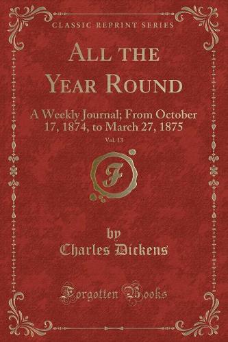 All the Year Round, Vol. 13: A Weekly Journal; From October 17, 1874, to March 27, 1875 (Classic Reprint)(English)