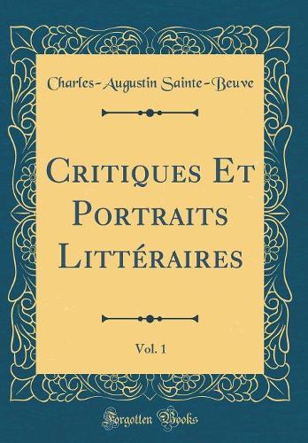 Critiques Et Portraits Littéraires, Vol. 1 (Classic Reprint)