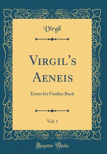 Virgil's Aeneis, Vol. 1: Erstes bis Fünftes Buch (Classic Reprint)