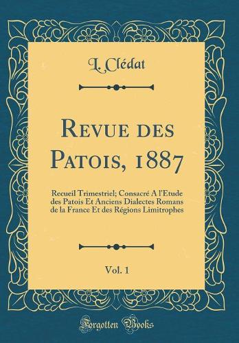 Revue des Patois, 1887, Vol. 1: Recueil Trimestriel; Consacré A l'Étude des Patois Et Anciens Dialectes Romans de la France Et des Régions Limitrophes (Classic Reprint)