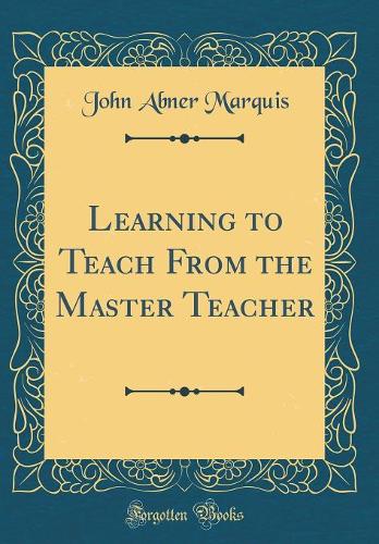 Learning to Teach from the Master Teacher (Classic Reprint)