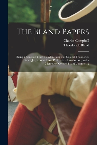 The Bland Papers: Being a Selection From the Manuscripts of Colonel Theodorick Bland, jr.; to Which are Prefixed an Introduction, and a Memoir of Colonel Bland Volume