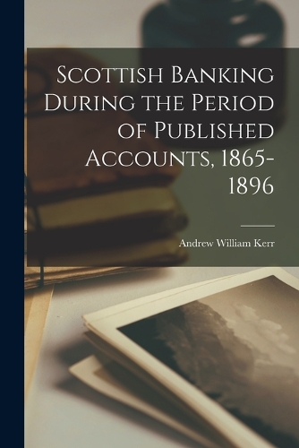 Scottish Banking During the Period of Published Accounts, 1865-1896