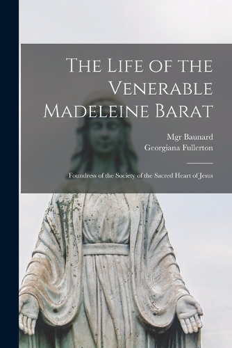 Life of the Venerable Madeleine Barat: Foundress of the Society of the Sacred Heart of Jesus