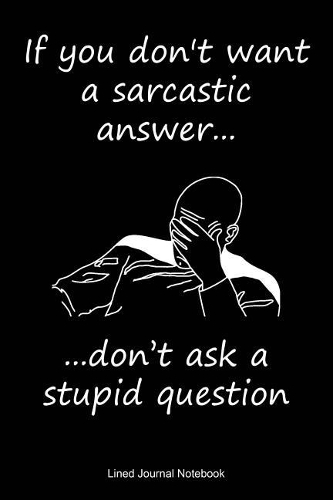 If You Don't Want A Sarcastic Answer Don't Ask A Stupid Question