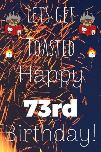 Lets Get Toasted Happy 73rd Birthday