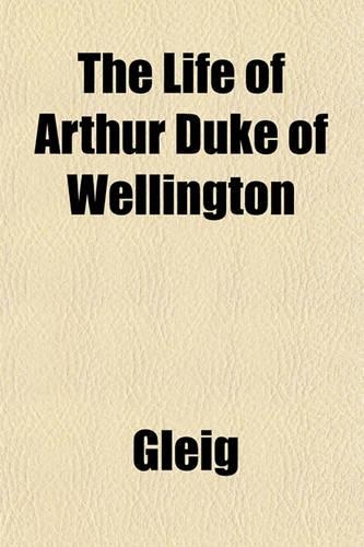 The Life of Arthur Duke of Wellington: (English)