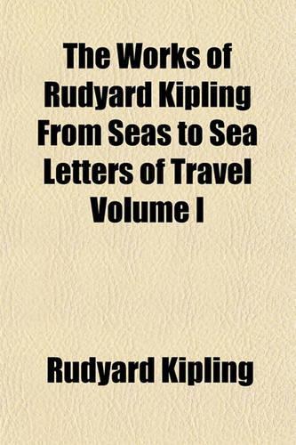 The Works of Rudyard Kipling from Seas to Sea Letters of Travel Volume I