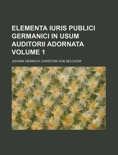 Elementa Iuris Publici Germanici in Usum Auditorii Adornata Volume 1: (English)