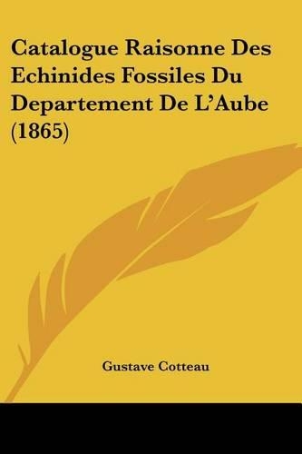 Catalogue Raisonne Des Echinides Fossiles Du Departement De L'Aube (1865): (French)