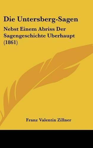 Die Untersberg-Sagen: Nebst Einem Abriss Der Sagengeschichte Uberhaupt (1861)(German)