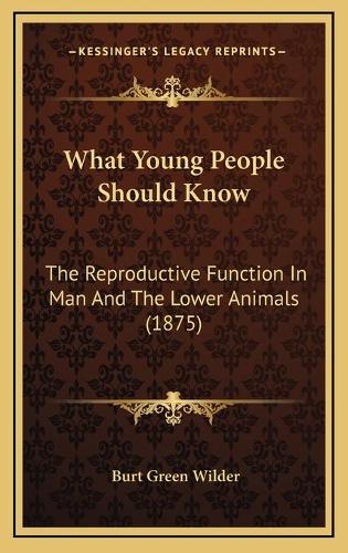 What Young People Should Know: The Reproductive Function In Man And The Lower Animals (1875)