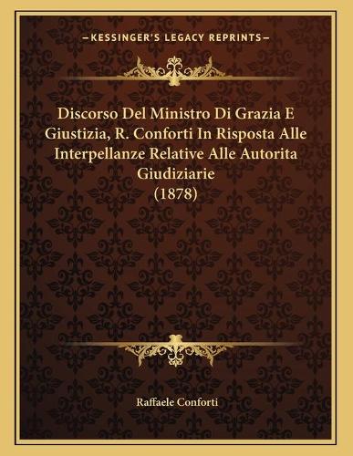Discorso Del Ministro Di Grazia E Giustizia, R. Conforti In Risposta Alle Interpellanze Relative Alle Autorita Giudiziarie (1878)