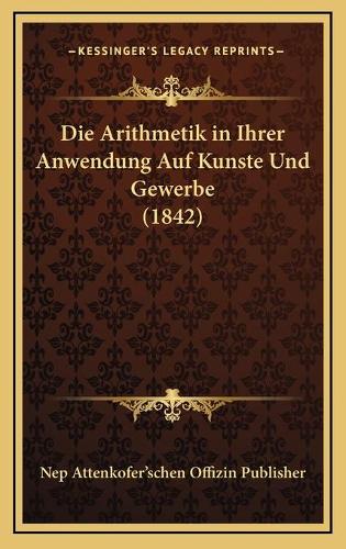 Die Arithmetik in Ihrer Anwendung Auf Kunste Und Gewerbe (1842)
