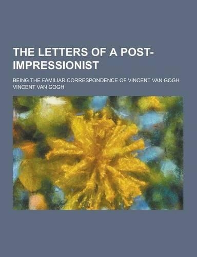 The Letters of a Post-Impressionist; Being the Familiar Correspondence of Vincent Van Gogh