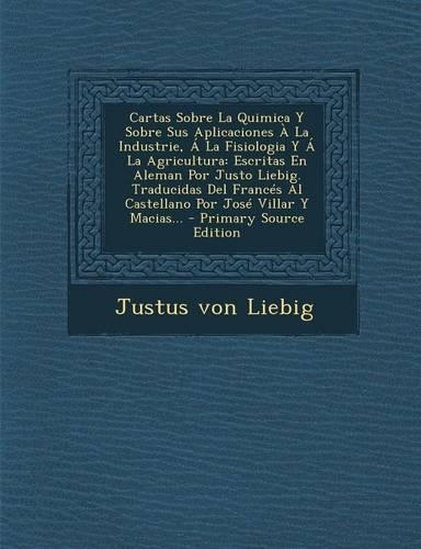 Cartas Sobre La Quimica y Sobre Sus Aplicaciones a la Industrie, a la Fisiologia y a la Agricultura