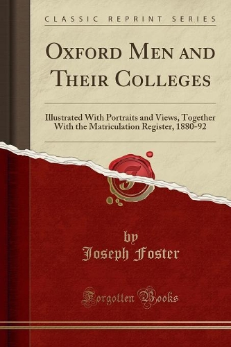 Oxford Men and Their Colleges: Illustrated with Portraits and Views, Together with the Matriculation Register, 1880-92 (Classic Reprint)
