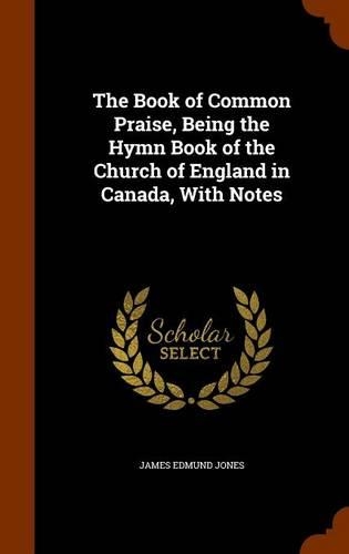 The Book of Common Praise, Being the Hymn Book of the Church of England in Canada, With Notes: (English)