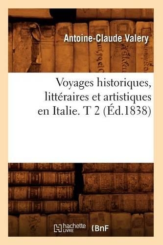 Voyages Historiques, Littéraires Et Artistiques En Italie. T 2 (Éd.1838): (Histoire)