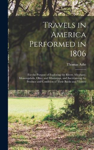 Travels in America Performed in 1806: For the Purpose of Exploring the Rivers Alleghany, Monongahela, Ohio, and Mississippi, and Ascertaining the Produce and Condition of Their Banks and