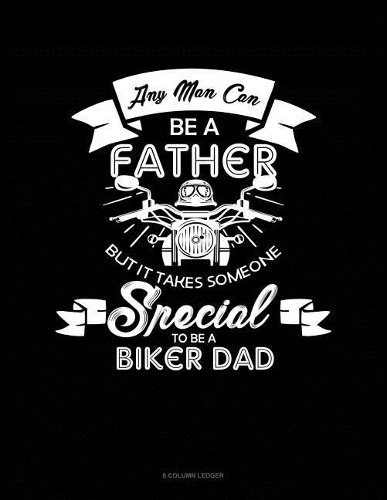 Any Man Can Be A Father But It Takes Someone Special To Be A Biker Dad