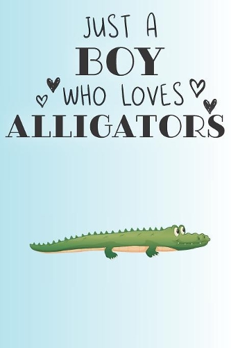 Just A Boy Who Loves Alligators: Cute Alligator Lovers Journal / Notebook / Diary / Birthday Gift (6x9 - 110 Blank Lined Pages)