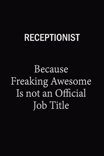 Receptionist Because Freaking Awesome Is Not An Official Job Title