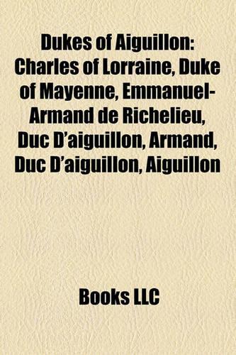 Dukes of Aiguillon: Charles of Lorraine, Duke of Mayenne, Emmanuel-Armand de Richelieu, Duc D'Aiguillon, Armand, Duc D'Aiguillon, Aiguillon(English)