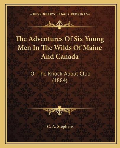 Adventures Of Six Young Men In The Wilds Of Maine And Canada: Or The Knock-About Club (1884)(English)