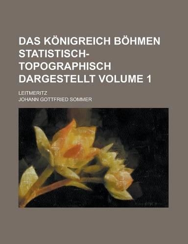 Das Konigreich Bohmen Statistisch-Topographisch Dargestellt; Leitmeritz Volume 1