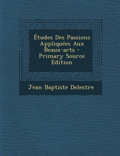 Etudes Des Passions Appliquees Aux Beaux-Arts - Primary Source Edition