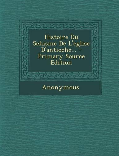 Histoire Du Schisme De L'eglise D'antioche...: (French)