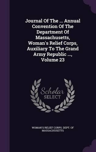 Journal of the ... Annual Convention of the Department of Massachusetts, Woman's Relief Corps, Auxiliary to the Grand Army Republic ..., Volume 23