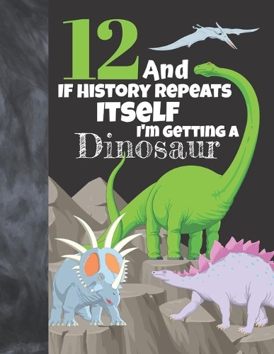 12 And If History Repeats Itself I'm Getting A Dinosaur
