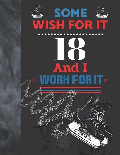 Some Wish For It 18 And I Work For It