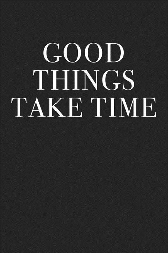 Good Things Take Time