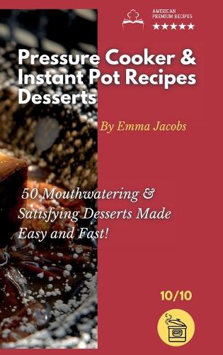 Pressure Cooker and Instant Pot Recipes - Desserts: 50 Mouthwatering And Satisfying Desserts Made Easy and Fast!(10 Pressure Cooker and Instant Pot Recipes by Emma Jacobs)