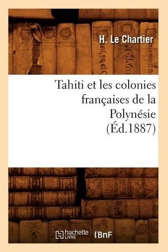 Tahiti Et Les Colonies Françaises de la Polynésie (Éd.1887): (Histoire)