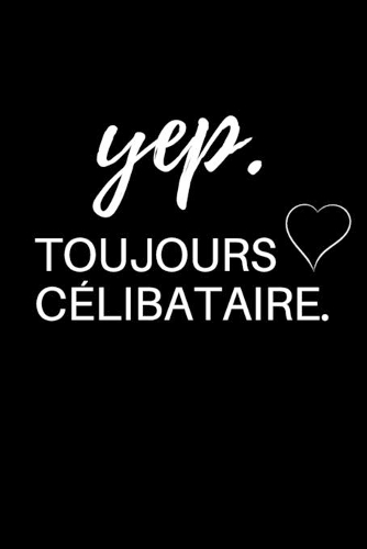 yep.toujours célibataire.