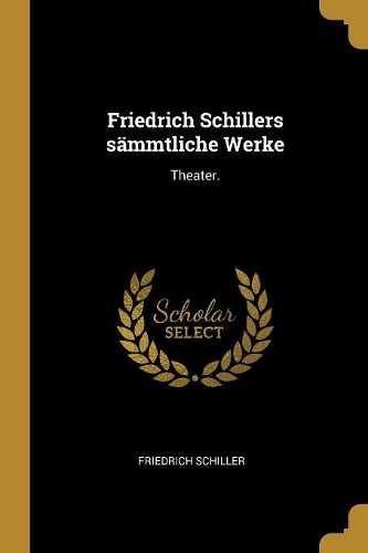 Friedrich Schillers Sämmtliche Werke