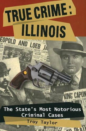 True Crime: Illinois: The State's Most Notorious Criminal Cases(True Crime (Stackpole))