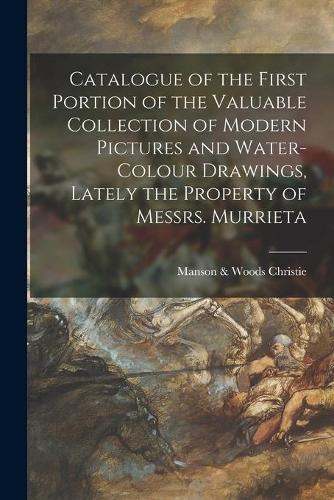 Catalogue of the First Portion of the Valuable Collection of Modern Pictures and Water-colour Drawings, Lately the Property of Messrs. Murrieta