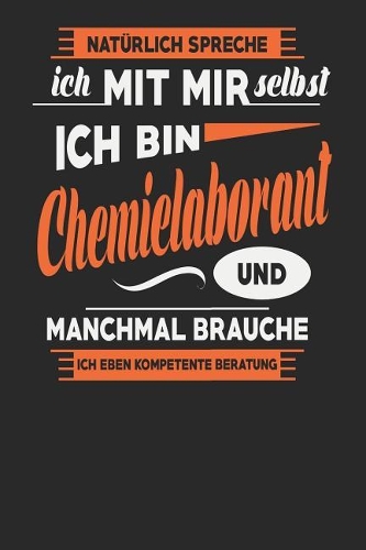 Natürlich Spreche Ich Mit Mir Selbst Ich bin Chemielaborant Und Manchmal Brauche Ich Eben Kompetente Beratung: Chemielaborant Notizbuch - Chemielaborant Geschenke - Tagebuch - 110 Weiße Blanko Seiten - ca. A 5