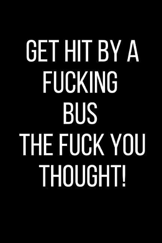 Get Hit By A Fucking Bus The Fuck You Thought!