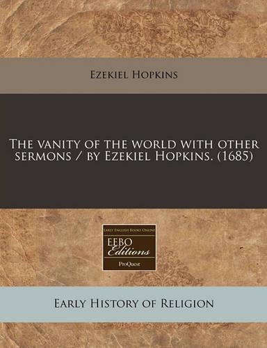 The Vanity of the World with Other Sermons / By Ezekiel Hopkins. (1685)