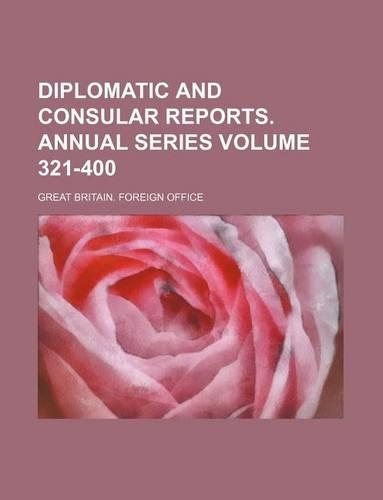 Diplomatic and Consular Reports. Annual Series Volume 321-400