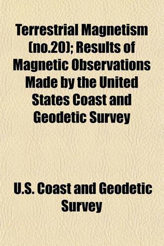 Terrestrial Magnetism (No.20); Results of Magnetic Observations Made by the United States Coast and Geodetic Survey: (English)