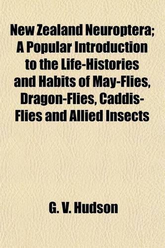 New Zealand Neuroptera; A Popular Introduction to the Life-Histories and Habits of May-Flies, Dragon-Flies, Caddis-Flies and Allied Insects