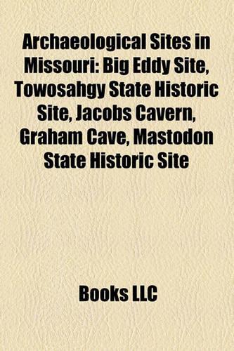 Archaeological Sites in Missouri: Big Eddy Site, Towosahgy State Historic Site, Jacobs Cavern, Graham Cave, Mastodon State Historic Site(English)
